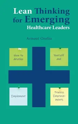 Lean Thinking for Emerging Healthcare Leaders (Lean gondolkodás feltörekvő egészségügyi vezetők számára): Hogyan fejlessze magát és hajtson végre folyamatjavításokat? - Lean Thinking for Emerging Healthcare Leaders: How to Develop Yourself and Implement Process Improvements