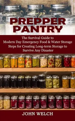 Prepper Pantry: A túlélési útmutató a modernkori vészhelyzeti élelmiszer- és víztároláshoz (Lépések a hosszú távú tárolás létrehozásához, hogy túléljen bármilyen D - Prepper Pantry: The Survival Guide to Modern Day Emergency Food & Water Storage (Steps for Creating Long-term Storage to Survive Any D