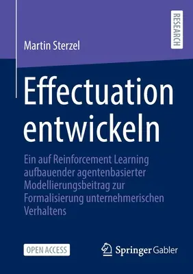 Effectuation fejlesztése: Egy ágensalapú modellezés hozzájárulása a megerősítő tanuláson alapuló vállalkozói magatartás formalizálásához - Effectuation Entwickeln: Ein Auf Reinforcement Learning Aufbauender Agentenbasierter Modellierungsbeitrag Zur Formalisierung Unternehmerischen