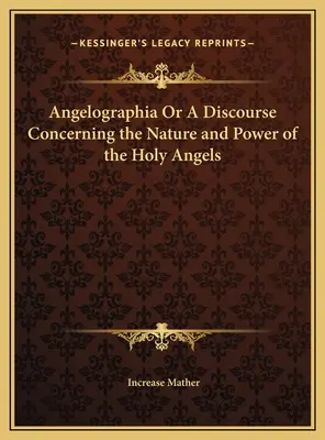 Angelographia vagy Beszéd a szent angyalok természetéről és hatalmáról - Angelographia Or A Discourse Concerning the Nature and Power of the Holy Angels