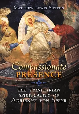 Együttérző jelenlét: Adrienne von Speyr szentháromságtani lelkisége - Compassionate Presence: The Trinitarian Spirituality of Adrienne von Speyr