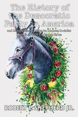 A Demokrata Párt története Amerikában és progresszív felemelkedése a marxista szocialista programjáig 2020-ban Joe Biden alatt - The History of the Democratic Party in America and Its Progressive Rise to Its Marxist Socialist Agenda in 2020 under Joe Biden