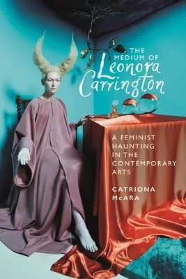 Leonora Carrington médiuma: A feminista kísértés a kortárs művészetben - The Medium of Leonora Carrington: A Feminist Haunting in the Contemporary Arts