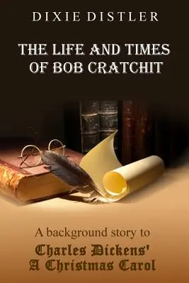 The Life and Times of Bob Cratchit: Charles Dickens Karácsonyi ének című művének háttértörténete - The Life and Times of Bob Cratchit: A Background Story to Charles Dickens' A Christmas Carol