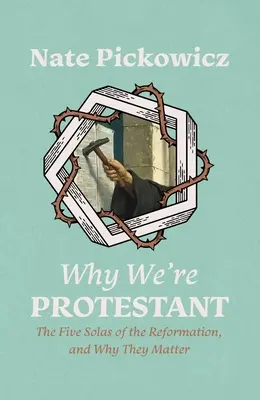 Miért vagyunk protestánsok: A reformáció öt alapelve és miért fontosak - Why We're Protestant: The Five Solas of the Reformation, and Why They Matter