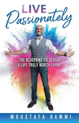 Élj szenvedélyesen: Az igazán élhető élet megtervezésének terve - Live Passionately: The Blueprint to Design a Life Truly Worth Living