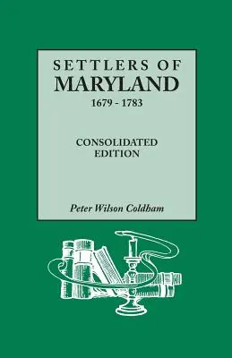 Maryland telepesei, 1679-1783. Összevont kiadás (Consolidated Edition) - Settlers of Maryland, 1679-1783. Consolidated Edition (Consolidated)