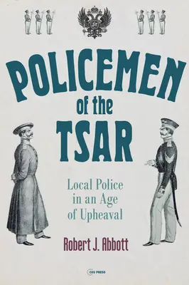 A cár rendőrei: Helyi rendőrség a felfordulás korában - Policemen of the Tsar: Local Police in an Age of Upheaval