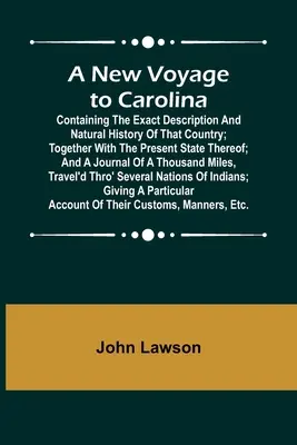 Egy új utazás Karolinába; az ország pontos leírásával és természetrajzával, valamint jelenlegi állapotával együtt; és egy naplóval együtt - A New Voyage to Carolina; Containing the exact description and natural history of that country; together with the present state thereof; and a journal