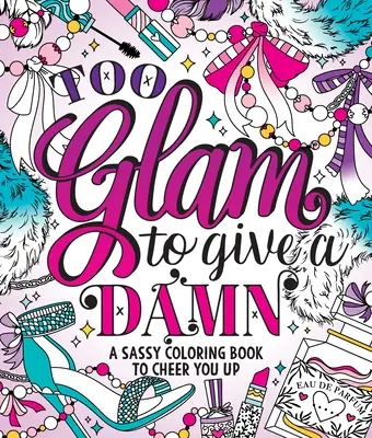 Too Glam to Give a Damn: Egy pimasz színezőkönyv, hogy felvidítson téged - Too Glam to Give a Damn: A Sassy Coloring Book to Cheer You Up