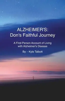 Alzheimer-kór: Don hűséges utazása: Az Alzheimer-kórral való együttélés első személyű beszámolója - Alzheimer's: Don's Faithful Journey: A First-Person Account of Living with Alzheimer's Disease