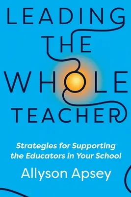 Az egész tanár vezetése: Stratégiák az iskolában dolgozó pedagógusok támogatására - Leading the Whole Teacher: Strategies for Supporting the Educators in Your School