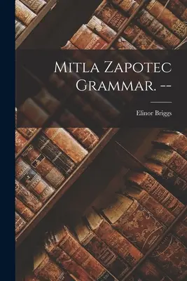 Mitla Zapotec nyelvtan. -- - Mitla Zapotec Grammar. --