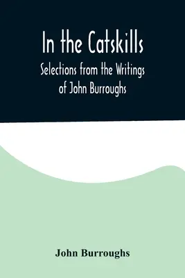 A Catskillsben; Válogatás John Burroughs írásaiból - In the Catskills; Selections from the Writings of John Burroughs