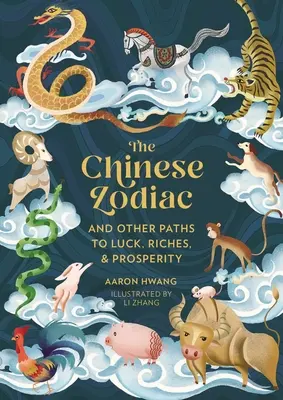 The Chinese Zodiac: És más utak a szerencséhez, a gazdagsághoz és a jóléthez - The Chinese Zodiac: And Other Paths to Luck, Riches & Prosperity