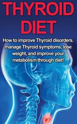 Pajzsmirigy diéta: Hogyan javítsd a pajzsmirigyzavarokat, kezeld a pajzsmirigy tüneteit, fogyj és javítsd az anyagcserédet a diéta segítségével! - Thyroid Diet: How to Improve Thyroid Disorders, Manage Thyroid Symptoms, Lose Weight, and Improve Your Metabolism through Diet!