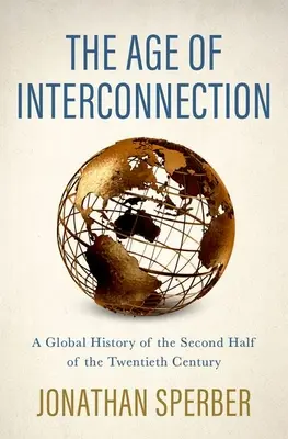 Az összekapcsolódás kora: A huszadik század második felének globális története - The Age of Interconnection: A Global History of the Second Half of the Twentieth Century