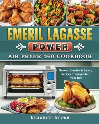 Emeril Lagasse Power Air Fryer 360 szakácskönyv: Legújabb, kreatív és pikáns receptek, amelyekkel beindíthatja a napját - Emeril Lagasse Power Air Fryer 360 Cookbook: Newest, Creative & Savory Recipes to Jump-Start Your Day