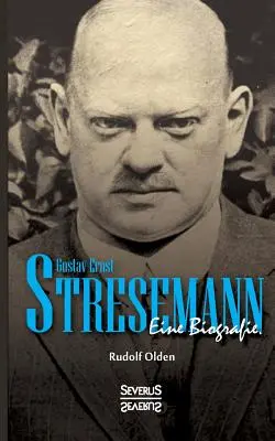 Gustav Ernst Stresemann. Eine Biographie.: Von der Jugend, ber die Zeit der Weimarer Republik bis zu seinem Tod im Oktober 1929.