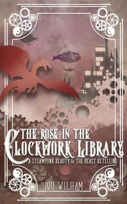 A rózsa az óraműves könyvtárban: A Steampunk Szépség és a szörnyeteg újragondolása - The Rose in the Clockwork Library: A Steampunk Beauty & the Beast Retelling