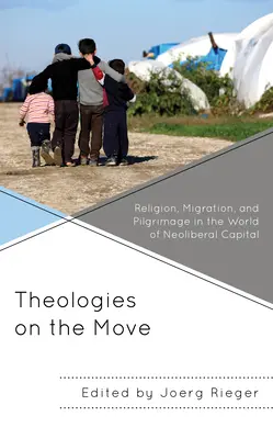 Mozgásban lévő teológiák: Vallás, migráció és zarándoklat a neoliberális tőke világában - Theologies on the Move: Religion, Migration, and Pilgrimage in the World of Neoliberal Capital