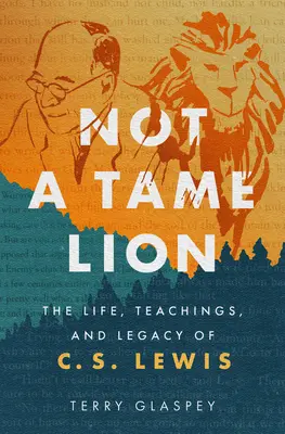 Nem szelídített oroszlán: C.S. Lewis élete, tanításai és öröksége - Not a Tame Lion: The Life, Teachings, and Legacy of C.S. Lewis