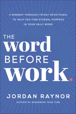 A munka előtti szó: Egy hétfőtől péntekig tartó áhítat, amely segít megtalálni az örök célt a mindennapi munkádban - The Word Before Work: A Monday-Through-Friday Devotional to Help You Find Eternal Purpose in Your Daily Work