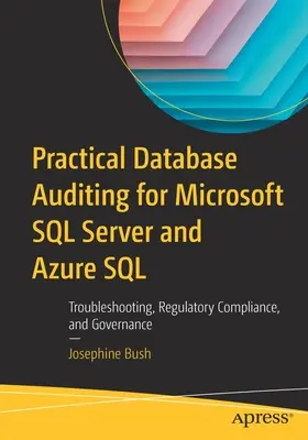 Gyakorlati adatbázis-ellenőrzés a Microsoft SQL Server és az Azure SQL számára: Hibaelhárítás, szabályozási megfelelés és irányítás - Practical Database Auditing for Microsoft SQL Server and Azure SQL: Troubleshooting, Regulatory Compliance, and Governance