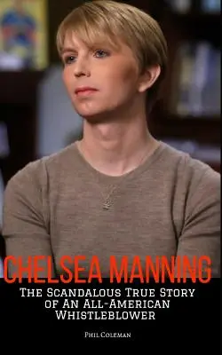 Chelsea Manning: Egy amerikai informátor botrányos igaz története - Chelsea Manning: The Scandalous True Story of an All-American Whistleblower