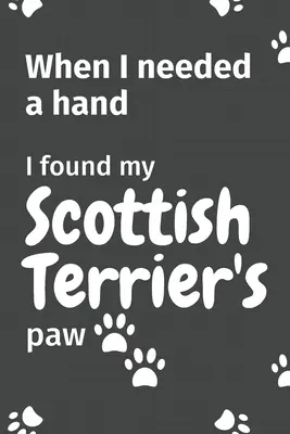 Amikor segítségre volt szükségem, megtaláltam a skót terrierem mancsát: Skót terrier kutyus rajongóknak - When I needed a hand, I found my Scottish Terrier's paw: For Scottish Terrier Puppy Fans