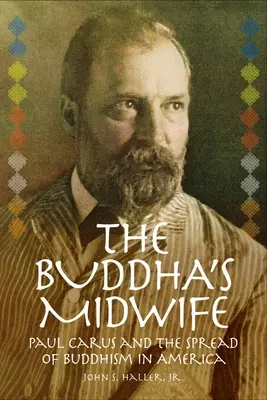 A Buddha bábája: Paul Carus és a buddhizmus elterjedése Amerikában - The Buddha's Midwife: Paul Carus and the Spread of Buddhism in America