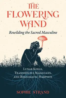 A virágzó pálca: A szent férfias újjászületése - The Flowering Wand: Rewilding the Sacred Masculine