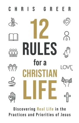 12 szabály a keresztény élethez: A valódi élet felfedezése Jézus gyakorlatában és prioritásaiban - 12 Rules for a Christian Life: Discovering Real Life in the Practices and Priorities of Jesus