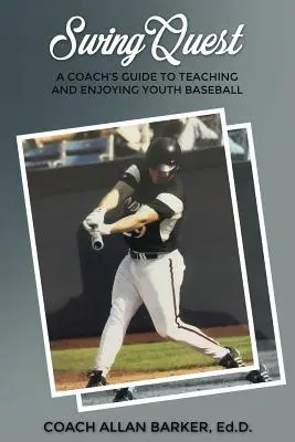 SwingQuest: A Coach's Guide to Teaching and Enjoying Youth Baseball: A Coach's Guide to Teaching and Enjoying Youth Baseball - SwingQuest: A Coach's Guide to Teaching and Enjoying Youth Baseball
