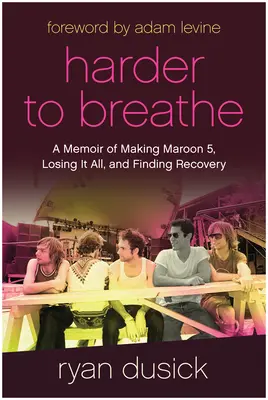 Nehezebb lélegezni: A Maroon 5 készítésének emlékirata, az egészet elvesztve és a felépülés útkeresése - Harder to Breathe: A Memoir of Making Maroon 5, Losing It All, and Finding Recovery