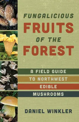 Az erdő gyümölcsei: A Field Guide to Pacific Northwest Ehető gombák - Fruits of the Forest: A Field Guide to Pacific Northwest Edible Mushrooms