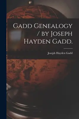 Gadd genealógia / írta Joseph Hayden Gadd. - Gadd Genealogy / by Joseph Hayden Gadd.