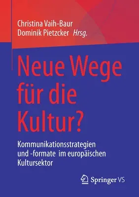 Neue Wege Fr Die Kultur? Kommunikationsstrategien Und -Formate Im Europischen Kultursektor - Neue Wege Fr Die Kultur?: Kommunikationsstrategien Und -Formate Im Europischen Kultursektor
