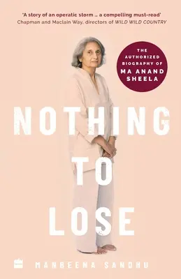Nincs vesztenivaló: Ma Anand Sheela hitelesített életrajza - Nothing to Lose: The Authorized Biography of Ma Anand Sheela