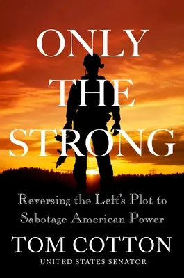 Csak az erősek: A baloldal amerikai hatalom szabotálására irányuló tervének megfordítása - Only the Strong: Reversing the Left's Plot to Sabotage American Power