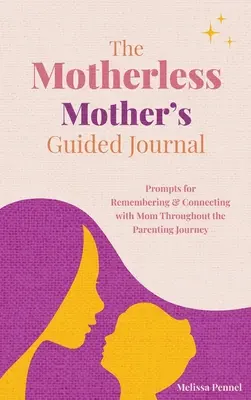 Az anyátlan anya vezetett naplója: A szülői út során az anyára való emlékezés és a vele való kapcsolattartás ösztönzései - The Motherless Mother's Guided Journal: Prompts for Remembering and Connecting with Mom Throughout the Parenting Journey