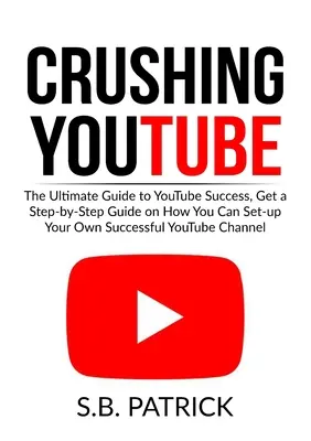 Zúzás a YouTube-on: Lépésről lépésre útmutatót kaphatsz arról, hogyan állíthatod fel a saját sikeres Youtube Chanodat. - Crushing YouTube: The Ultimate Guide to Youtube Success, Get a Step-by-Step Guide on How You Can Set-up Your Own Successful Youtube Chan