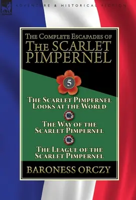 A skarlátvörös pimpernel összes szökése: Volume 5-The Scarlet Pimpernel Looks at the World, The Way of the Scarlet Pimpernel & The League of t - The Complete Escapades of the Scarlet Pimpernel: Volume 5-The Scarlet Pimpernel Looks at the World, The Way of the Scarlet Pimpernel & The League of t