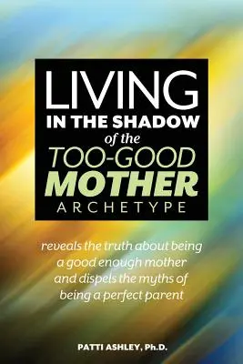 A túl jó anya archetípus árnyékában élni - Living in the Shadow of the Too-Good Mother Archetype