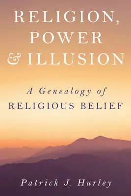 Vallás, hatalom és illúzió: A vallásos hit genealógiája - Religion, Power, and Illusion: A Genealogy of Religious Belief