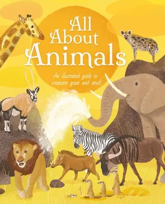 Mindent az állatokról: Nagy és kis teremtmények illusztrált útmutatója - All about Animals: An Illustrated Guide to Creatures Great and Small