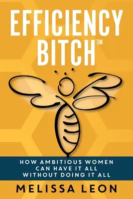 Hatékonysági ribanc: Hogyan lehet az ambiciózus nőknek mindenük anélkül, hogy mindent megcsinálnának - Efficiency Bitch: How Ambitious Women Can Have It All Without Doing It All