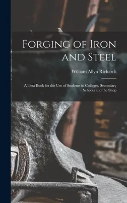 A vas és acél kovácsolása: Egy tankönyv a főiskolai, középiskolai és bolti tanulók használatára - Forging of Iron and Steel: A Text Book for the Use of Students in Colleges, Secondary Schools and the Shop