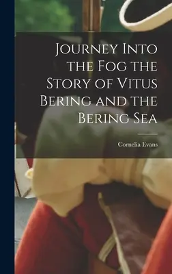 Utazás a ködbe Vitus Bering és a Bering-tenger története - Journey Into the Fog the Story of Vitus Bering and the Bering Sea