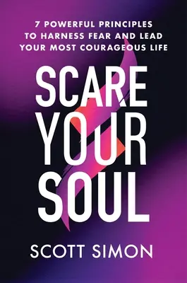 Ijeszd meg a lelked: 7 erőteljes alapelv a félelem leküzdéséhez és a legbátrabb életed vezetéséhez - Scare Your Soul: 7 Powerful Principles to Harness Fear and Lead Your Most Courageous Life